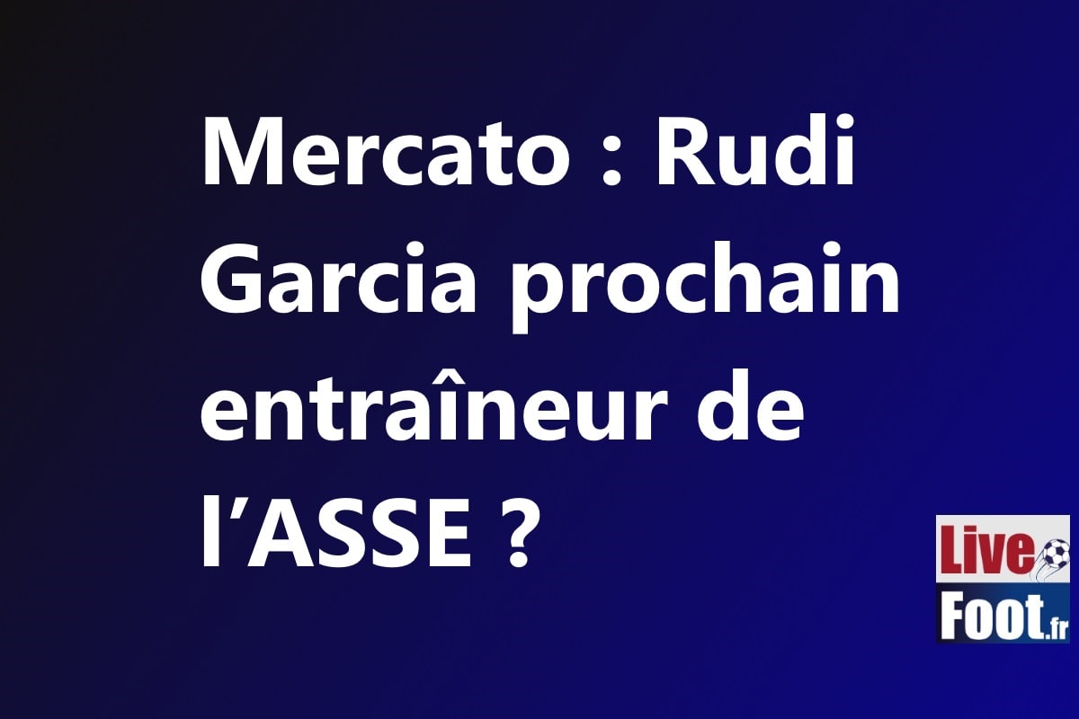 Mercato : Rudi Garcia prochain entraîneur de l’ASSE ?